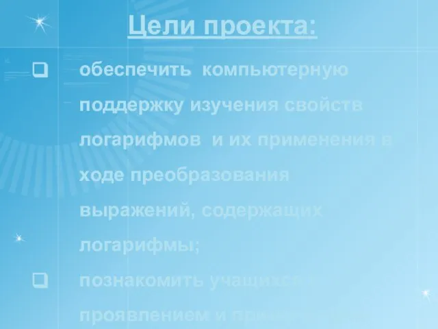 Цели проекта: обеспечить компьютерную поддержку изучения свойств логарифмов и их применения в