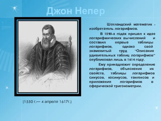 Джон Непер Шотландский математик -изобретатель логарифмов. В 1590-х годах пришел к идее