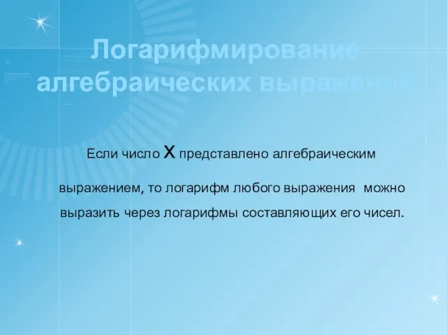 Логарифмирование алгебраических выражений Если число х представлено алгебраическим выражением, то логарифм любого