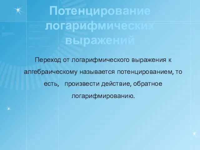 Потенцирование логарифмических выражений Переход от логарифмического выражения к алгебраическому называется потенцированием, то