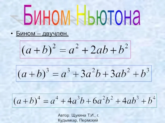 Автор: Щукина Т.И., г. Кудымкар, Пермский край Бином – двучлен. Бином Ньютона