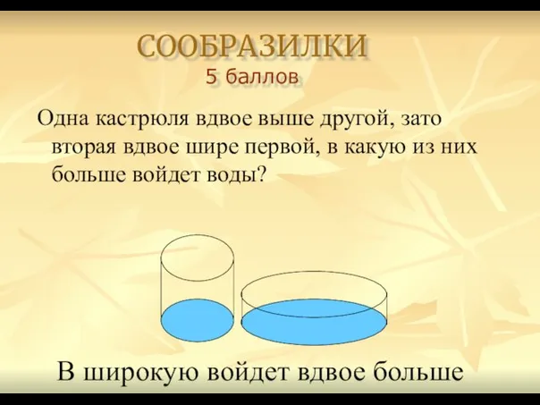 СООБРАЗИЛКИ 5 баллов Одна кастрюля вдвое выше другой, зато вторая вдвое шире