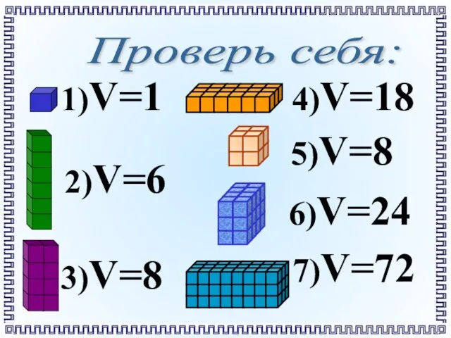 Проверь себя: 1)V=1 2)V=6 3)V=8 4)V=18 7)V=72 5)V=8 6)V=24