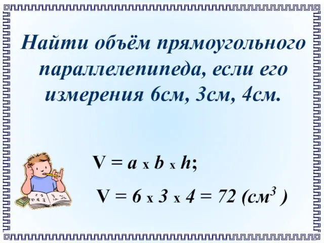 Найти объём прямоугольного параллелепипеда, если его измерения 6см, 3см, 4см. V =