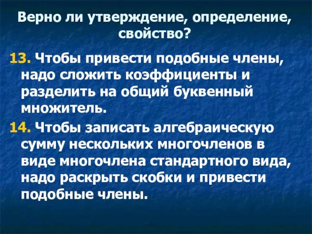 Верно ли утверждение, определение, свойство? 13. Чтобы привести подобные члены, надо сложить