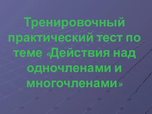 Тренировочный практический тест по теме «Действия над одночленами и многочленами»