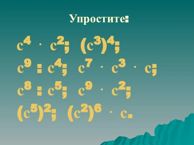 Упростите: с4 ⋅ с2; (с3)4; с9 : с4; с7 ⋅ с3 ⋅