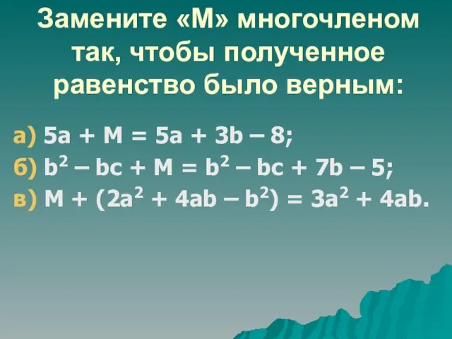 Замените «М» многочленом так, чтобы полученное равенство было верным: а) 5а +