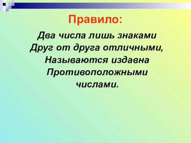 Правило: Два числа лишь знаками Друг от друга отличными, Называются издавна Противоположными числами.