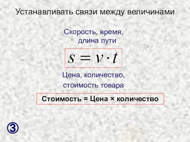 Устанавливать связи между величинами Скорость, время, длина пути Цена, количество, стоимость товара