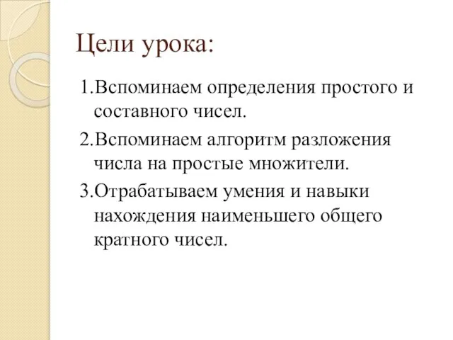 Цели урока: 1.Вспоминаем определения простого и составного чисел. 2.Вспоминаем алгоритм разложения числа