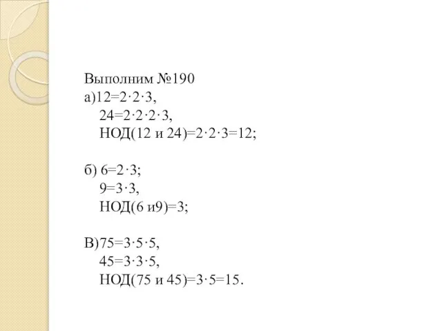 Выполним №190 а)12=2·2·3, 24=2·2·2·3, НОД(12 и 24)=2·2·3=12; б) 6=2·3; 9=3·3, НОД(6 и9)=3;