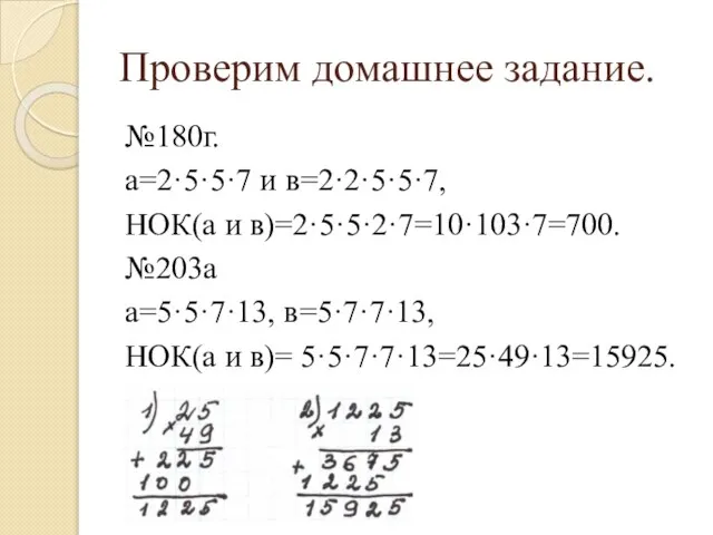 Проверим домашнее задание. №180г. а=2·5·5·7 и в=2·2·5·5·7, НОК(а и в)=2·5·5·2·7=10·10·7=700. №203а а=5·5·7·13,