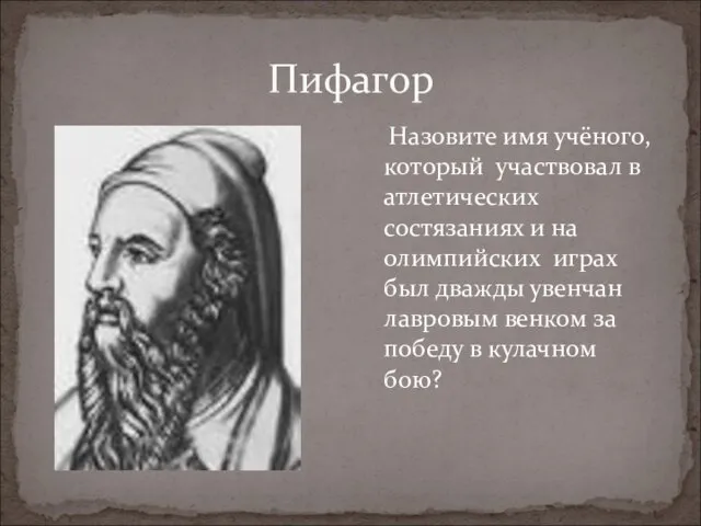 Пифагор Назовите имя учёного, который участвовал в атлетических состязаниях и на олимпийских