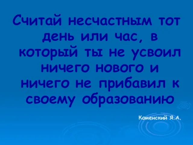 Считай несчастным тот день или час, в который ты не усвоил ничего