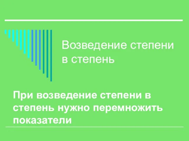 Возведение степени в степень При возведение степени в степень нужно перемножить показатели