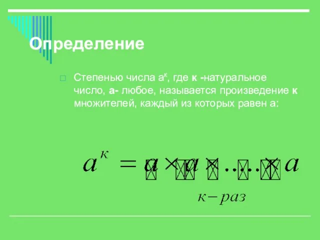 Определение Степенью числа ак, где к -натуральное число, а- любое, называется произведение