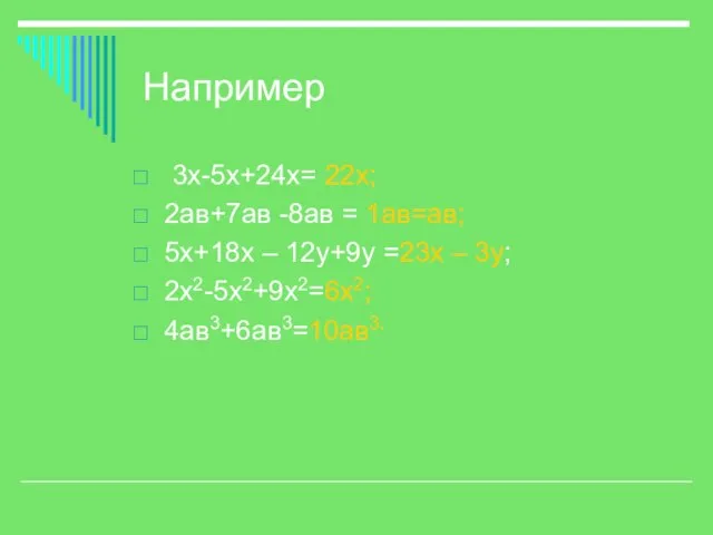 Например 3х-5х+24х= 22х; 2ав+7ав -8ав = 1ав=ав; 5х+18х – 12у+9у =23х – 3у; 2х2-5х2+9х2=6х2; 4ав3+6ав3=10ав3.