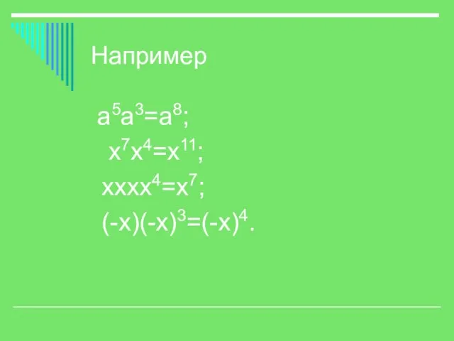 Например а5а3=а8; х7х4=х11; хххх4=х7; (-х)(-х)3=(-х)4.