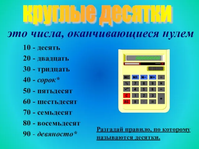 10 - десять 20 - двадцать 30 - тридцать 40 - сорок*