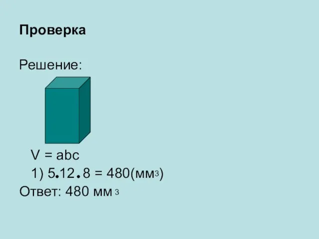 Проверка Решение: V = abc 1) 5 12 8 = 480(мм )