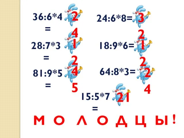 36:6*4= 28:7*3= 81:9*5= 15:5*7= 24:6*8= 18:9*6= 64:8*3= 24 12 45 32 12