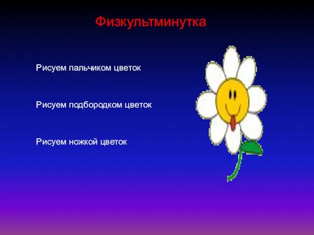 Физкультминутка Рисуем пальчиком цветок Рисуем подбородком цветок Рисуем ножкой цветок