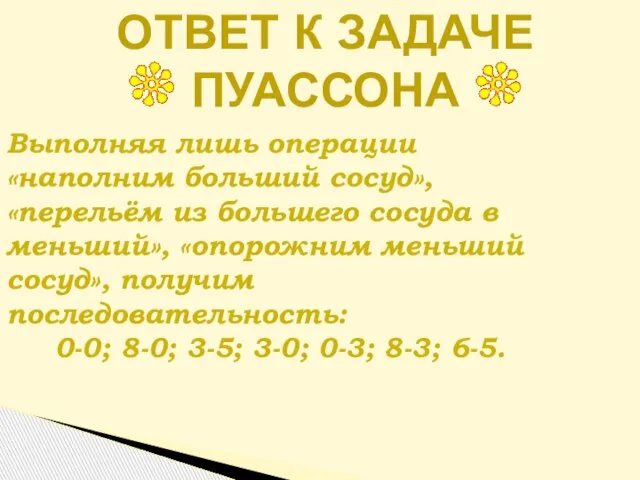 Ответ к задаче пуассона Выполняя лишь операции «наполним больший сосуд», «перельём из