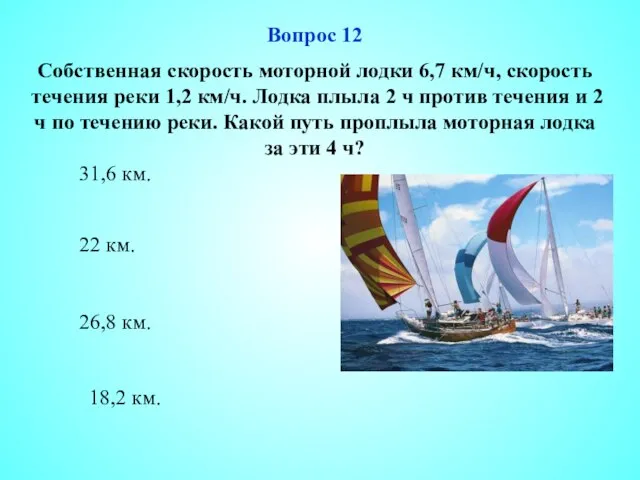 26,8 км. 22 км. 18,2 км. 31,6 км. Вопрос 12 Собственная скорость