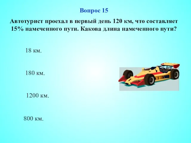 800 км. Вопрос 15 Автотурист проехал в первый день 120 км, что