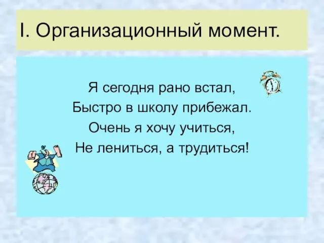 I. Организационный момент. Я сегодня рано встал, Быстро в школу прибежал. Очень