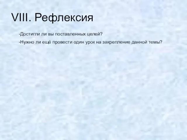 VIII. Рефлексия -Достигли ли вы поставленных целей? -Нужно ли ещё провести один