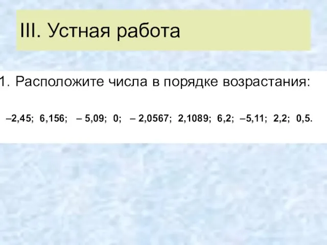 III. Устная работа Расположите числа в порядке возрастания: –2,45; 6,156; – 5,09;