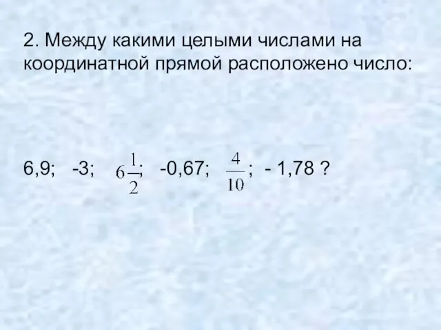 2. Между какими целыми числами на координатной прямой расположено число: 6,9; -3;