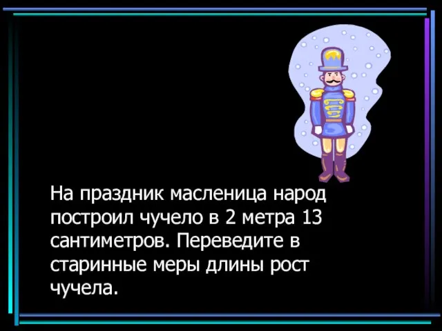 На праздник масленица народ построил чучело в 2 метра 13 сантиметров. Переведите