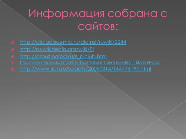 Информация собрана с сайтов: http://dic.academic.ru/dic.nsf/ruwiki/2244 http://ru.wikipedia.org/wiki/Pi http://arbuz.narod.ru/z_piclub.htm http://www.manwb.ru/articles/science/natural_science/MisteryPi_EkaOrehova/ http://www.rian.ru/society/20090314/164776197.html