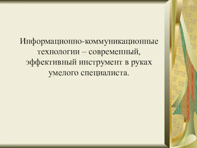 Информационно-коммуникационные технологии – современный, эффективный инструмент в руках умелого специалиста.