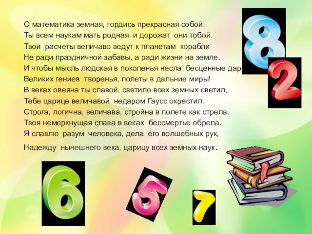 О математика земная, гордись прекрасная собой. Ты всем наукам мать родная и