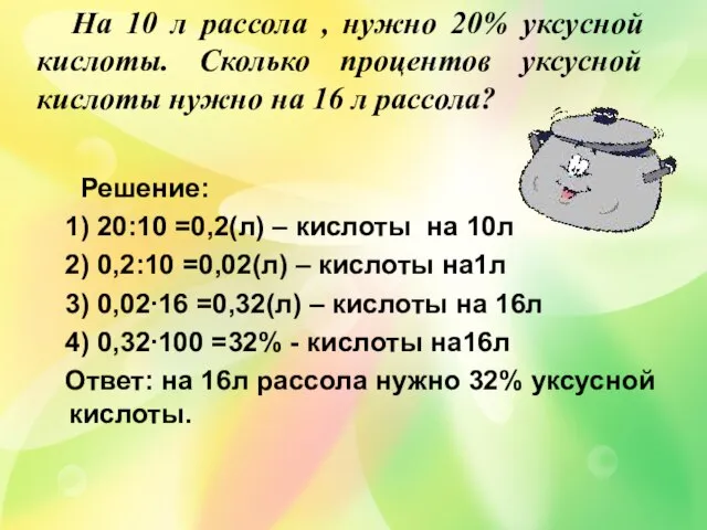 Решение: 1) 20:10 =0,2(л) – кислоты на 10л 2) 0,2:10 =0,02(л) –