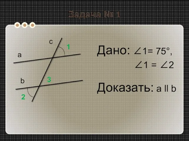 Задача № 1 Дано: 1= 75°, 1 = 2 Доказать: а ll
