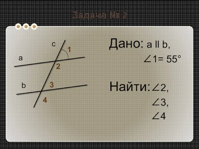 Задача № 2 Дано: а ll b, 1= 55° Найти:2, 3, 4