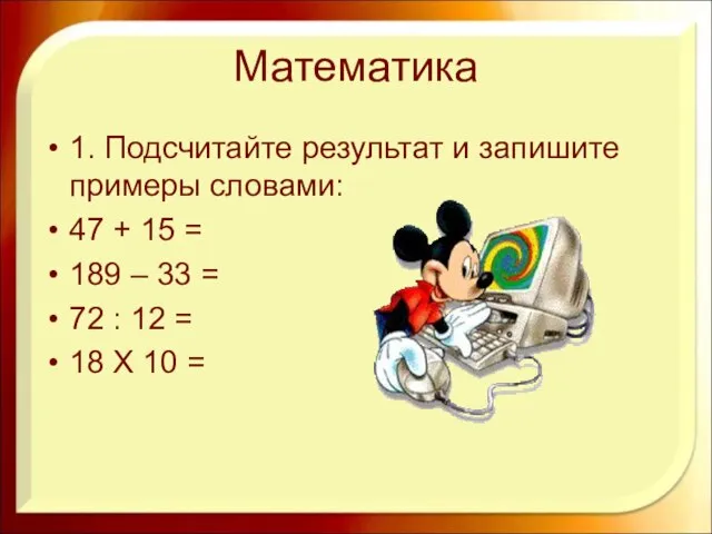 Математика 1. Подсчитайте результат и запишите примеры словами: 47 + 15 =