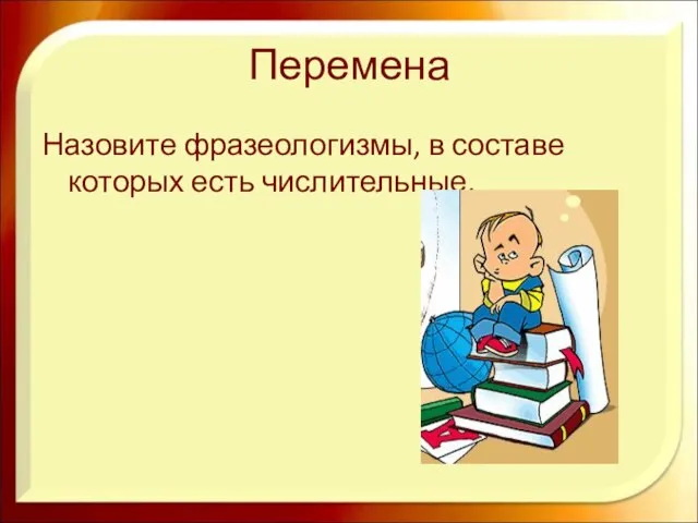 Перемена Назовите фразеологизмы, в составе которых есть числительные.