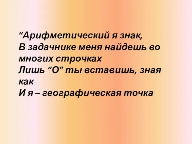 “Арифметический я знак, В задачнике меня найдешь во многих строчках Лишь “О”