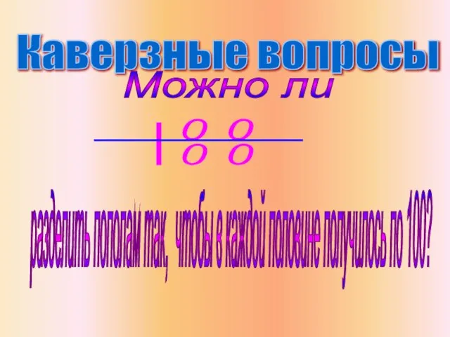 Каверзные вопросы Можно ли разделить пополам так, чтобы в каждой половине получилось