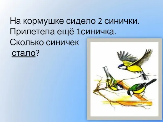 На кормушке сидело 2 синички. Прилетела ещё 1синичка. Сколько синичек стало?