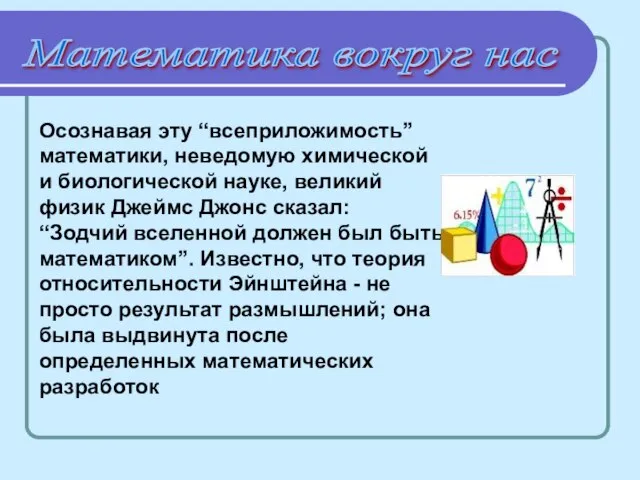 Математика вокруг нас Осознавая эту “всеприложимость” математики, неведомую химической и биологической науке,