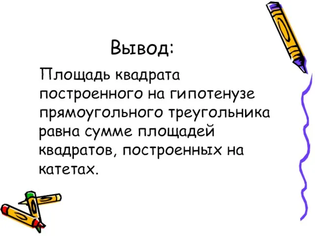 Вывод: Площадь квадрата построенного на гипотенузе прямоугольного треугольника равна сумме площадей квадратов, построенных на катетах.