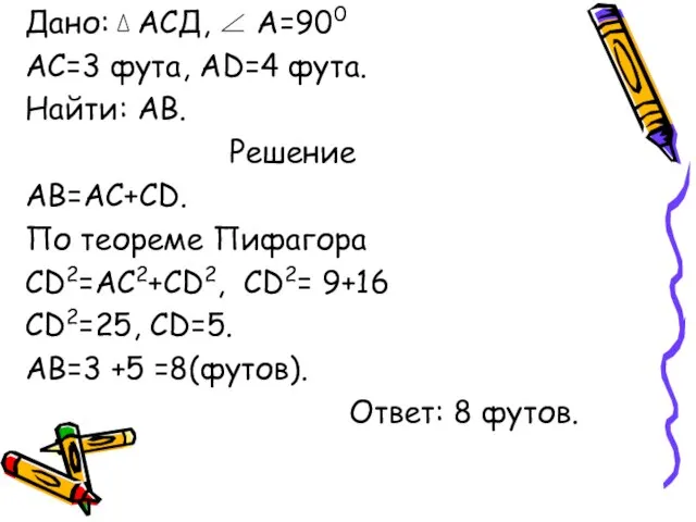 Дано: АСД, А=900 АС=3 фута, АD=4 фута. Найти: АВ. Решение АВ=АС+СD. По