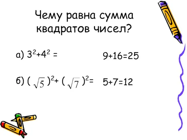 Чему равна сумма квадратов чисел? а) 32+42 = б) ( )2+ ( )2= 9+16=25 5+7=12